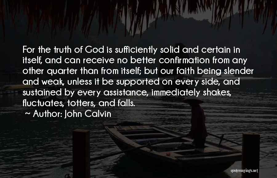 John Calvin Quotes: For The Truth Of God Is Sufficiently Solid And Certain In Itself, And Can Receive No Better Confirmation From Any