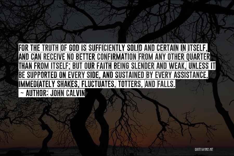 John Calvin Quotes: For The Truth Of God Is Sufficiently Solid And Certain In Itself, And Can Receive No Better Confirmation From Any