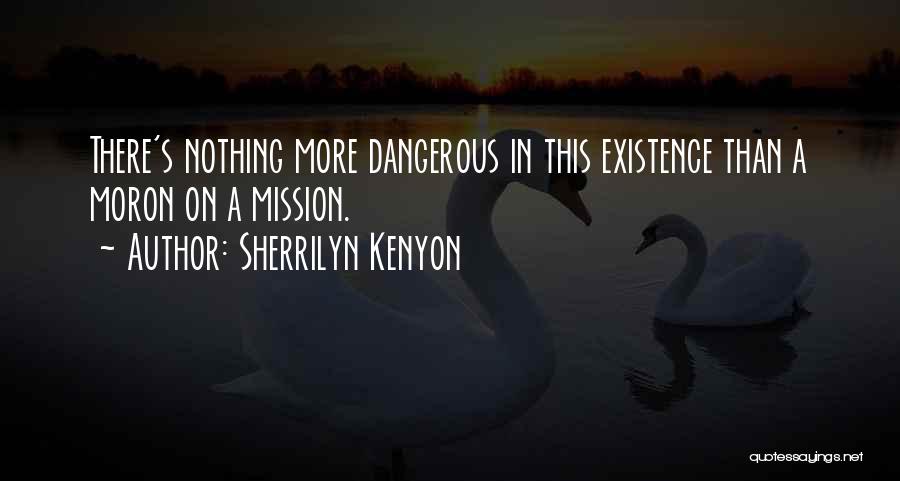 Sherrilyn Kenyon Quotes: There's Nothing More Dangerous In This Existence Than A Moron On A Mission.