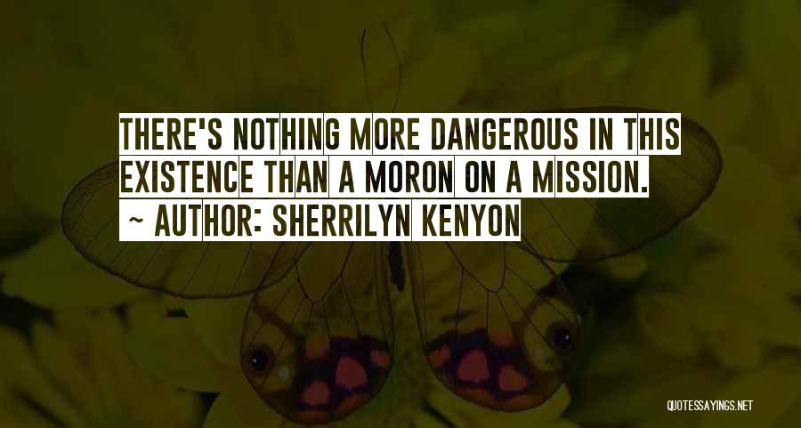 Sherrilyn Kenyon Quotes: There's Nothing More Dangerous In This Existence Than A Moron On A Mission.