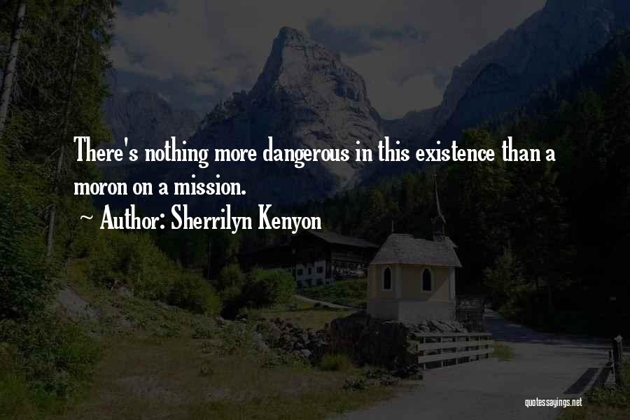 Sherrilyn Kenyon Quotes: There's Nothing More Dangerous In This Existence Than A Moron On A Mission.