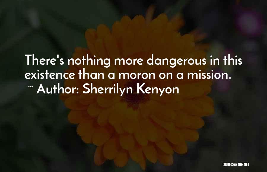 Sherrilyn Kenyon Quotes: There's Nothing More Dangerous In This Existence Than A Moron On A Mission.