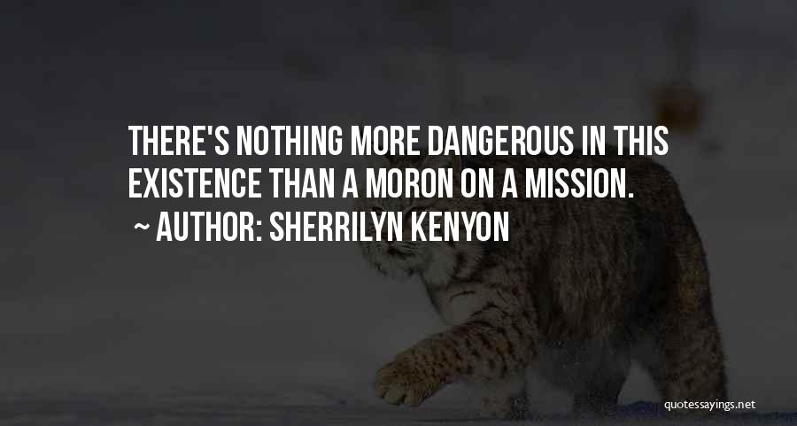 Sherrilyn Kenyon Quotes: There's Nothing More Dangerous In This Existence Than A Moron On A Mission.