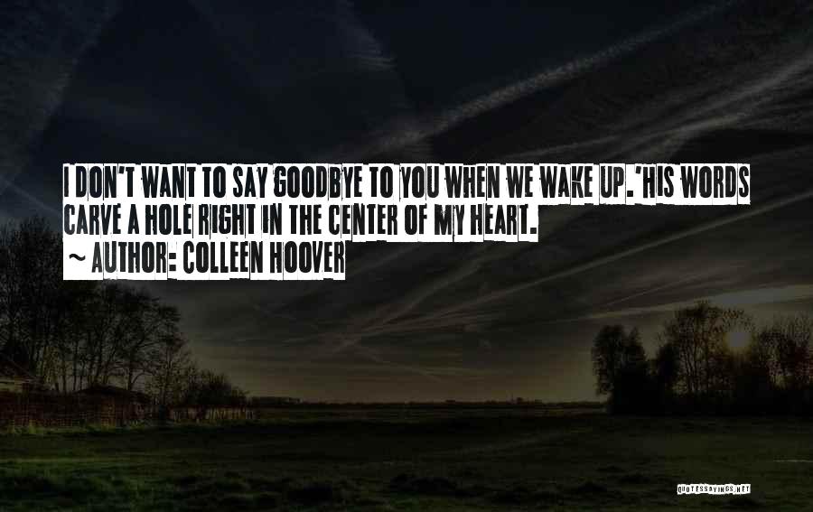 Colleen Hoover Quotes: I Don't Want To Say Goodbye To You When We Wake Up.'his Words Carve A Hole Right In The Center