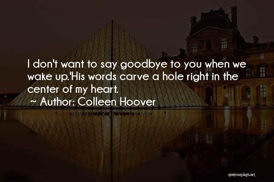 Colleen Hoover Quotes: I Don't Want To Say Goodbye To You When We Wake Up.'his Words Carve A Hole Right In The Center