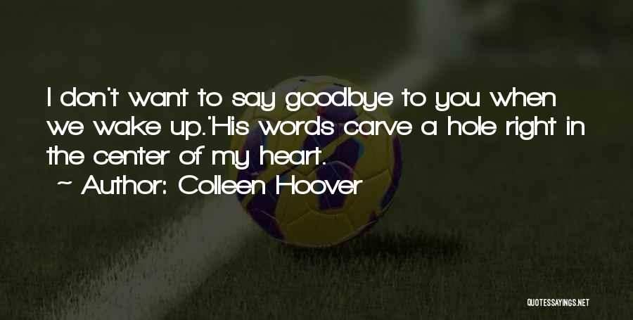 Colleen Hoover Quotes: I Don't Want To Say Goodbye To You When We Wake Up.'his Words Carve A Hole Right In The Center