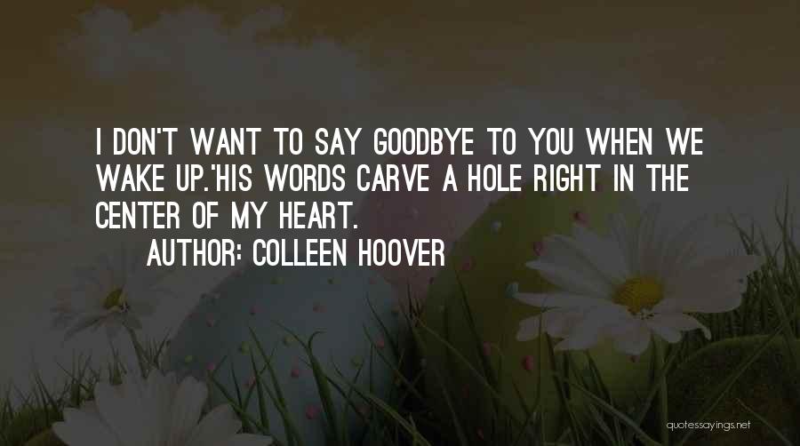 Colleen Hoover Quotes: I Don't Want To Say Goodbye To You When We Wake Up.'his Words Carve A Hole Right In The Center