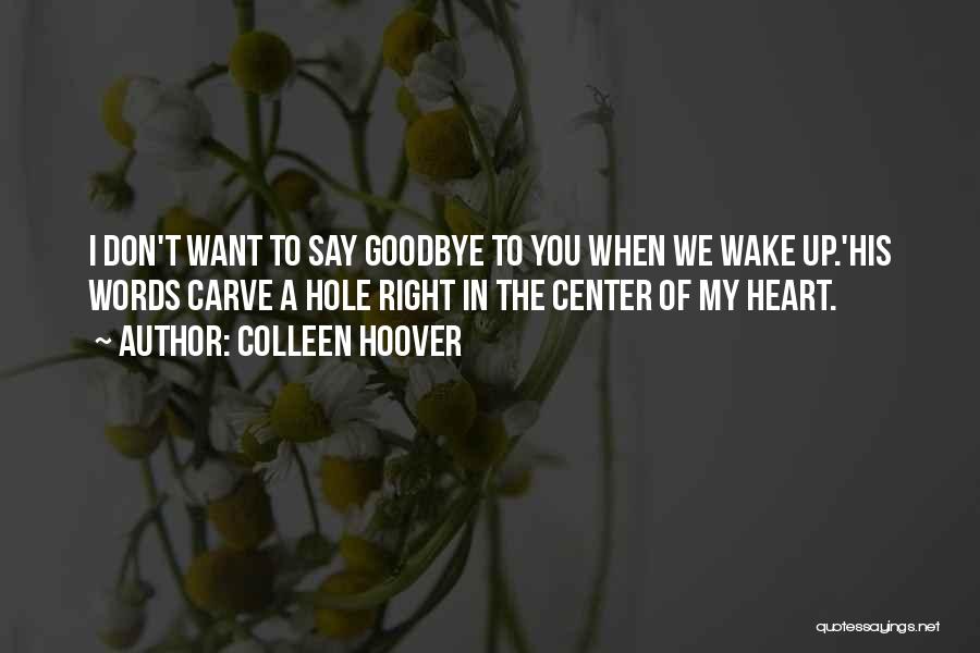 Colleen Hoover Quotes: I Don't Want To Say Goodbye To You When We Wake Up.'his Words Carve A Hole Right In The Center