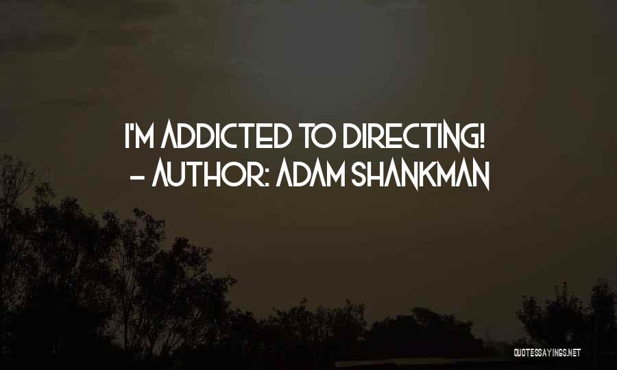 Adam Shankman Quotes: I'm Addicted To Directing!