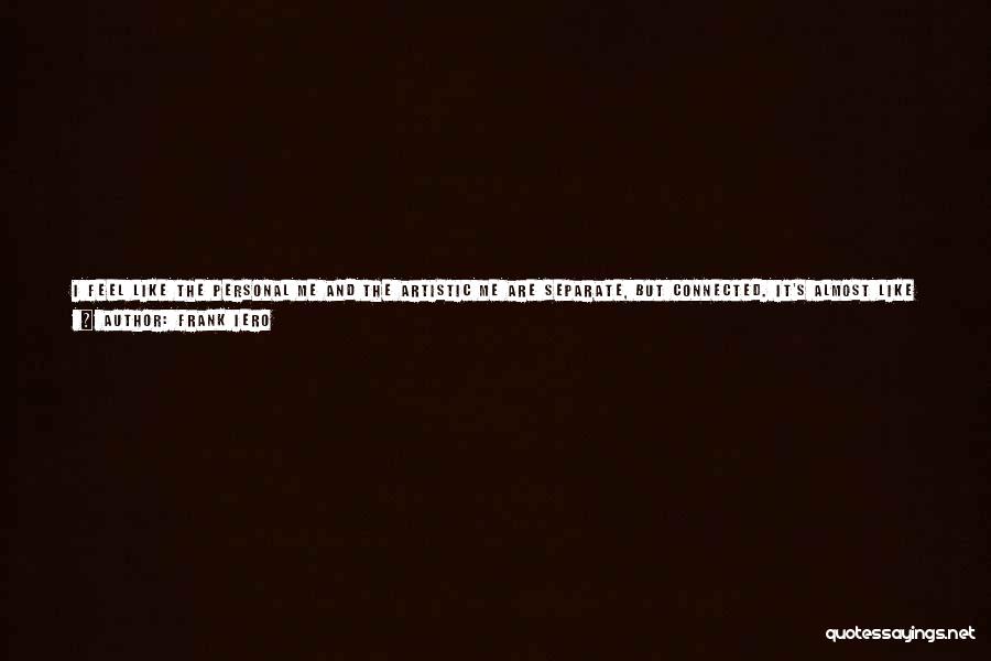 Frank Iero Quotes: I Feel Like The Personal Me And The Artistic Me Are Separate, But Connected. It's Almost Like A Jekyll And