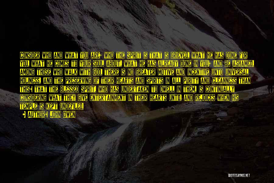 John Owen Quotes: Consider Who And What You Are; Who The Spirit Is That Is Grieved, What He Has Done For You, What