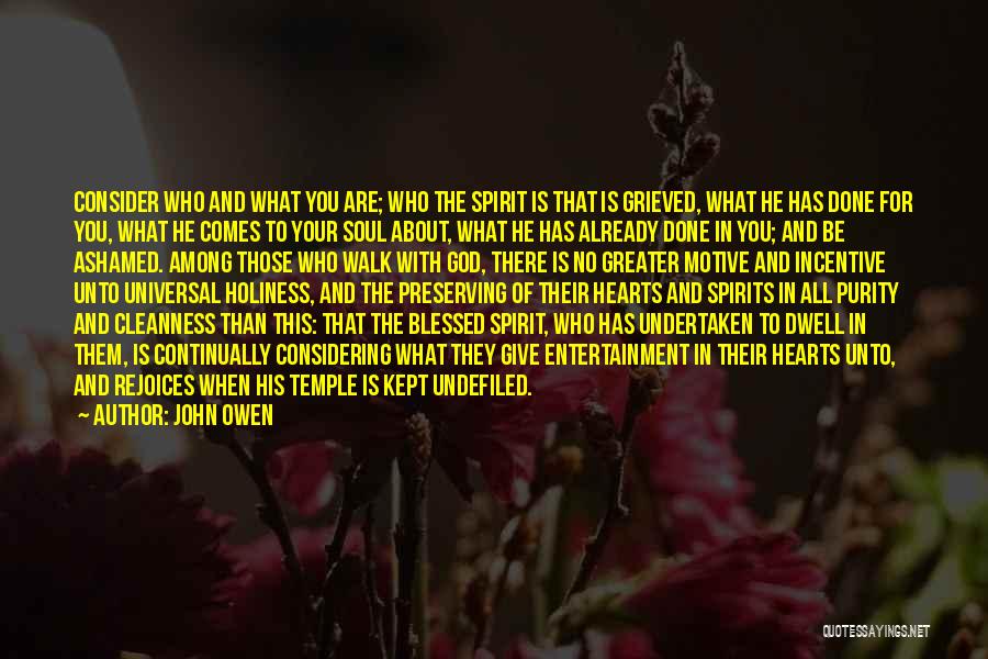 John Owen Quotes: Consider Who And What You Are; Who The Spirit Is That Is Grieved, What He Has Done For You, What