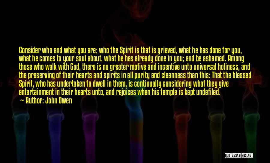 John Owen Quotes: Consider Who And What You Are; Who The Spirit Is That Is Grieved, What He Has Done For You, What