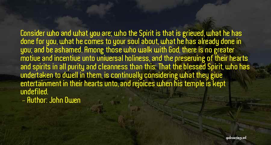 John Owen Quotes: Consider Who And What You Are; Who The Spirit Is That Is Grieved, What He Has Done For You, What