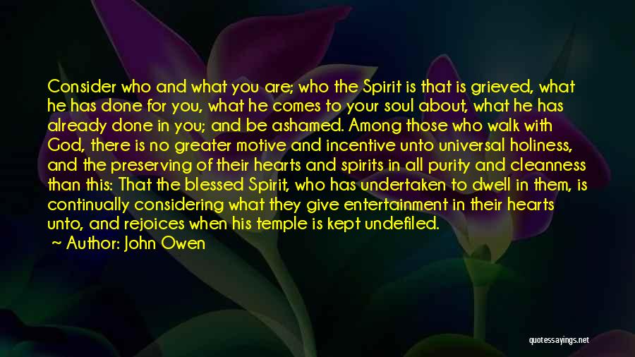 John Owen Quotes: Consider Who And What You Are; Who The Spirit Is That Is Grieved, What He Has Done For You, What