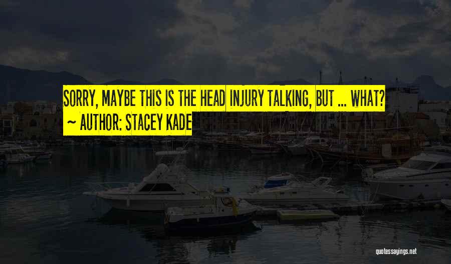 Stacey Kade Quotes: Sorry, Maybe This Is The Head Injury Talking, But ... What?