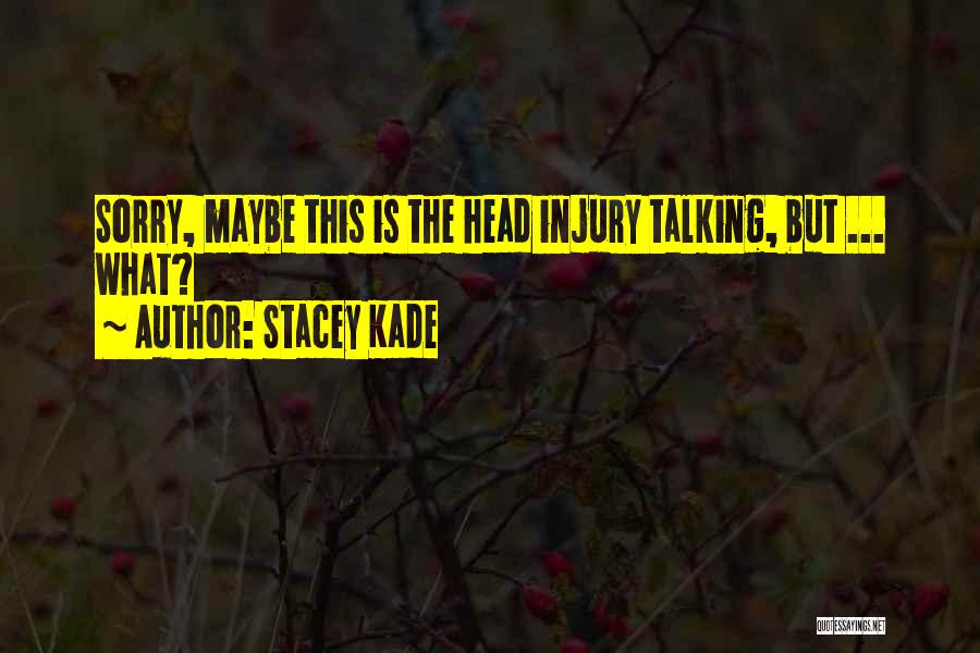 Stacey Kade Quotes: Sorry, Maybe This Is The Head Injury Talking, But ... What?