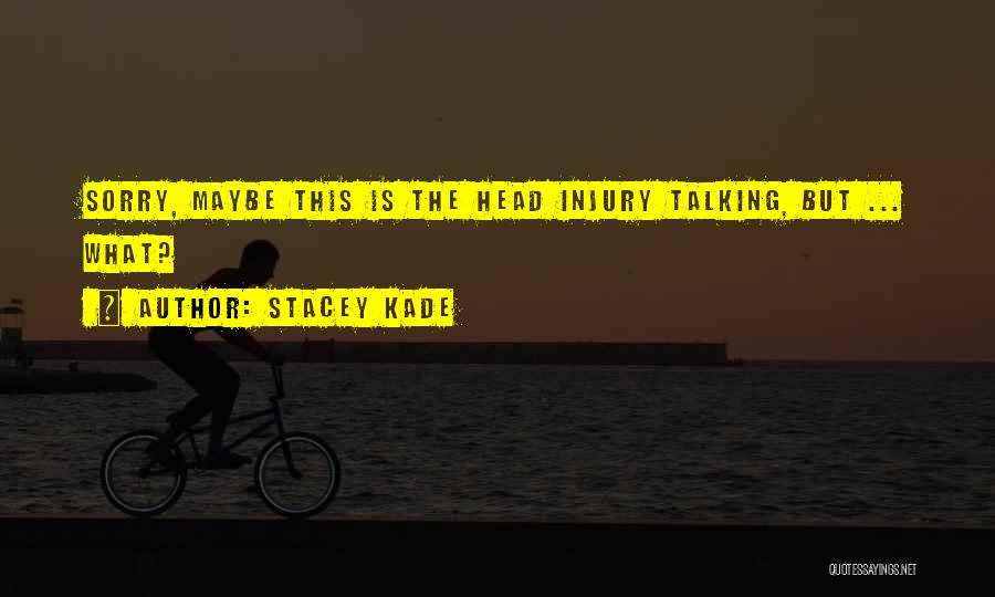 Stacey Kade Quotes: Sorry, Maybe This Is The Head Injury Talking, But ... What?