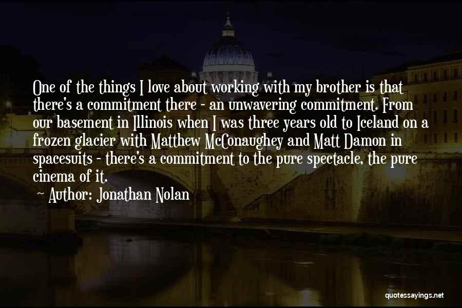 Jonathan Nolan Quotes: One Of The Things I Love About Working With My Brother Is That There's A Commitment There - An Unwavering