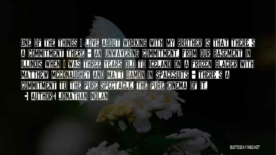 Jonathan Nolan Quotes: One Of The Things I Love About Working With My Brother Is That There's A Commitment There - An Unwavering