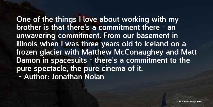 Jonathan Nolan Quotes: One Of The Things I Love About Working With My Brother Is That There's A Commitment There - An Unwavering