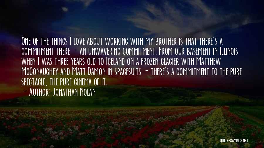 Jonathan Nolan Quotes: One Of The Things I Love About Working With My Brother Is That There's A Commitment There - An Unwavering