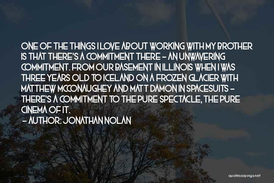 Jonathan Nolan Quotes: One Of The Things I Love About Working With My Brother Is That There's A Commitment There - An Unwavering