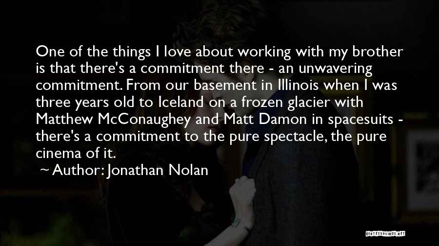 Jonathan Nolan Quotes: One Of The Things I Love About Working With My Brother Is That There's A Commitment There - An Unwavering