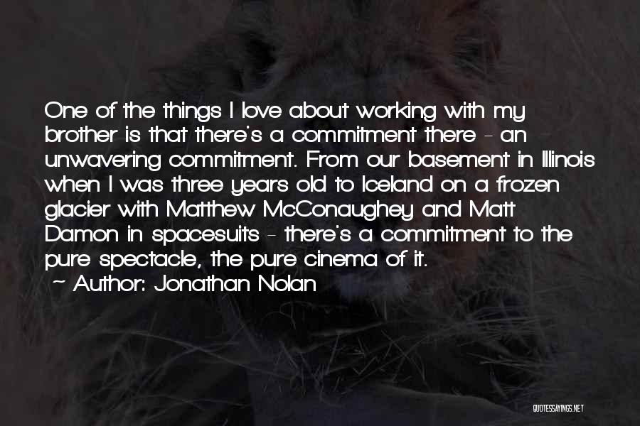 Jonathan Nolan Quotes: One Of The Things I Love About Working With My Brother Is That There's A Commitment There - An Unwavering