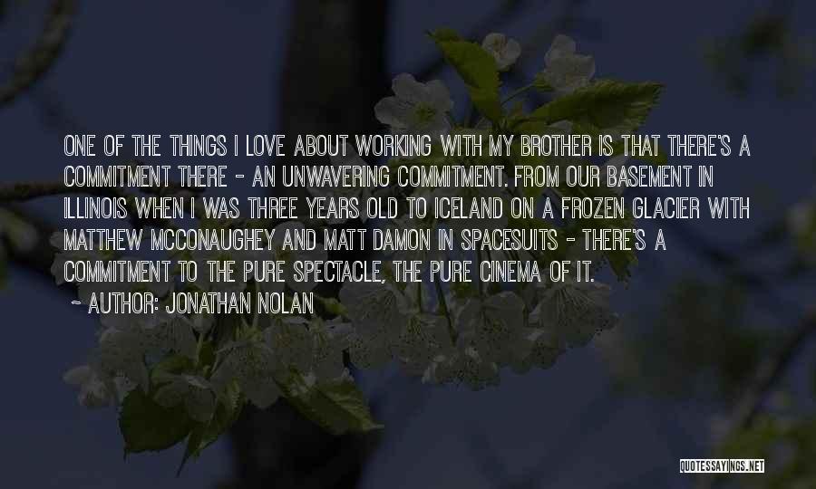 Jonathan Nolan Quotes: One Of The Things I Love About Working With My Brother Is That There's A Commitment There - An Unwavering