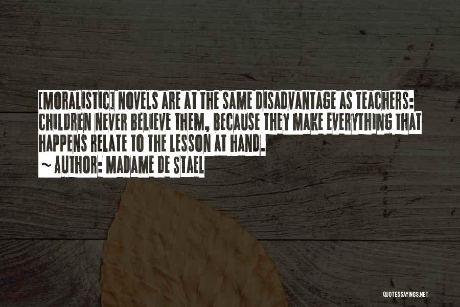Madame De Stael Quotes: [moralistic] Novels Are At The Same Disadvantage As Teachers: Children Never Believe Them, Because They Make Everything That Happens Relate