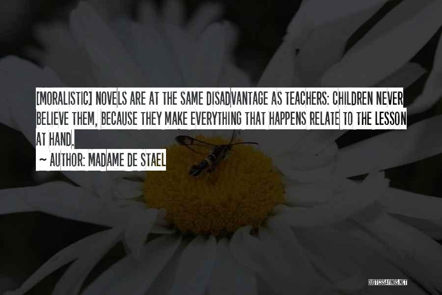 Madame De Stael Quotes: [moralistic] Novels Are At The Same Disadvantage As Teachers: Children Never Believe Them, Because They Make Everything That Happens Relate