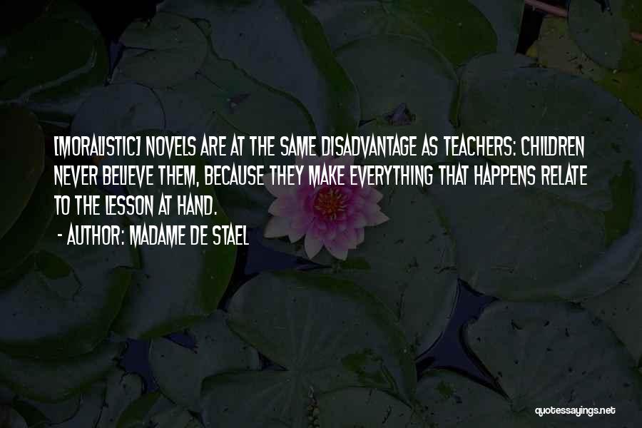 Madame De Stael Quotes: [moralistic] Novels Are At The Same Disadvantage As Teachers: Children Never Believe Them, Because They Make Everything That Happens Relate