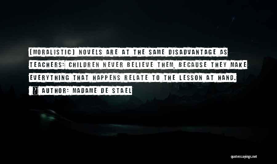 Madame De Stael Quotes: [moralistic] Novels Are At The Same Disadvantage As Teachers: Children Never Believe Them, Because They Make Everything That Happens Relate