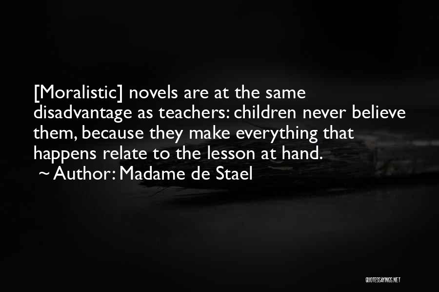 Madame De Stael Quotes: [moralistic] Novels Are At The Same Disadvantage As Teachers: Children Never Believe Them, Because They Make Everything That Happens Relate