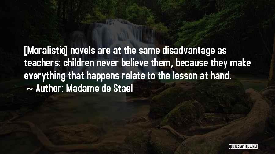 Madame De Stael Quotes: [moralistic] Novels Are At The Same Disadvantage As Teachers: Children Never Believe Them, Because They Make Everything That Happens Relate