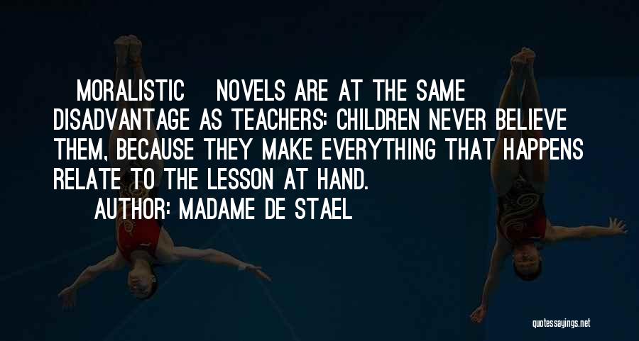 Madame De Stael Quotes: [moralistic] Novels Are At The Same Disadvantage As Teachers: Children Never Believe Them, Because They Make Everything That Happens Relate