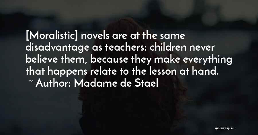 Madame De Stael Quotes: [moralistic] Novels Are At The Same Disadvantage As Teachers: Children Never Believe Them, Because They Make Everything That Happens Relate