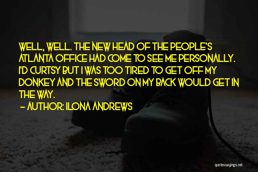 Ilona Andrews Quotes: Well, Well. The New Head Of The People's Atlanta Office Had Come To See Me Personally. I'd Curtsy But I
