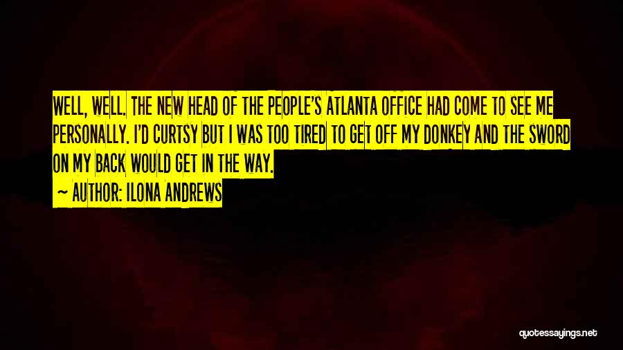 Ilona Andrews Quotes: Well, Well. The New Head Of The People's Atlanta Office Had Come To See Me Personally. I'd Curtsy But I