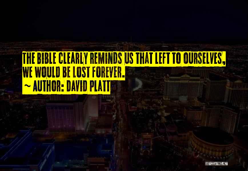 David Platt Quotes: The Bible Clearly Reminds Us That Left To Ourselves, We Would Be Lost Forever.