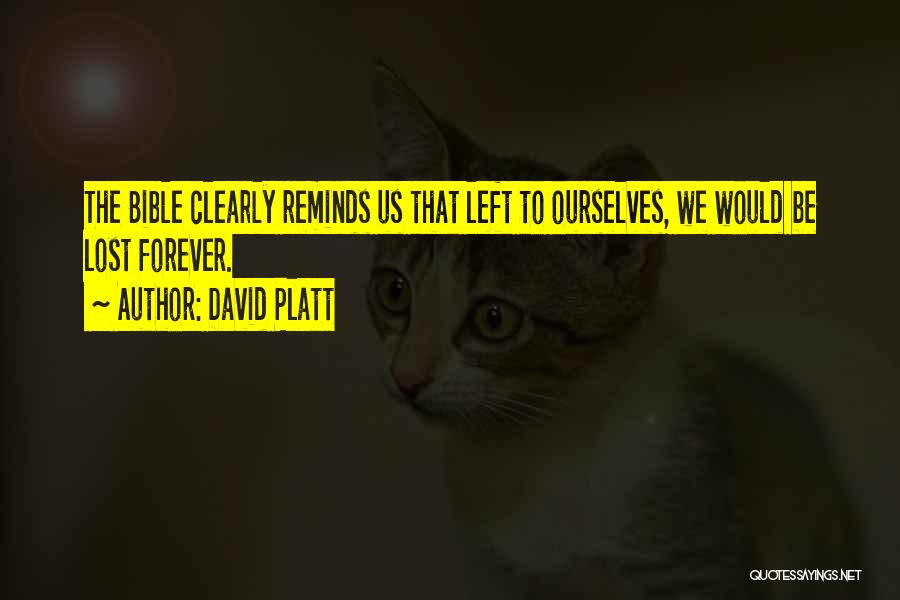 David Platt Quotes: The Bible Clearly Reminds Us That Left To Ourselves, We Would Be Lost Forever.