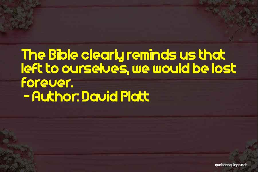 David Platt Quotes: The Bible Clearly Reminds Us That Left To Ourselves, We Would Be Lost Forever.