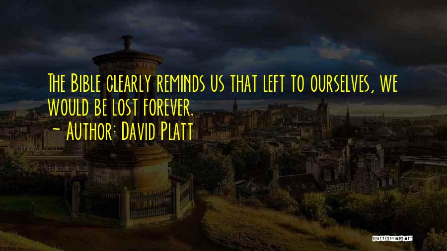 David Platt Quotes: The Bible Clearly Reminds Us That Left To Ourselves, We Would Be Lost Forever.