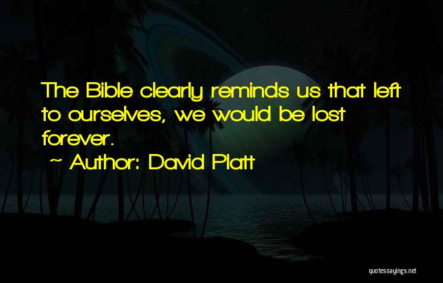 David Platt Quotes: The Bible Clearly Reminds Us That Left To Ourselves, We Would Be Lost Forever.