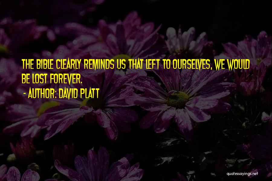 David Platt Quotes: The Bible Clearly Reminds Us That Left To Ourselves, We Would Be Lost Forever.