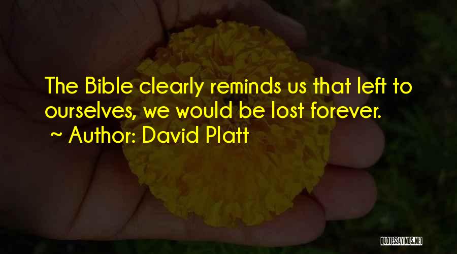 David Platt Quotes: The Bible Clearly Reminds Us That Left To Ourselves, We Would Be Lost Forever.