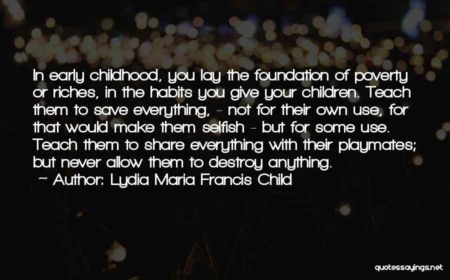 Lydia Maria Francis Child Quotes: In Early Childhood, You Lay The Foundation Of Poverty Or Riches, In The Habits You Give Your Children. Teach Them