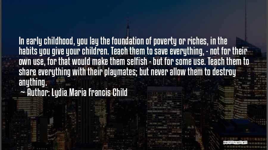 Lydia Maria Francis Child Quotes: In Early Childhood, You Lay The Foundation Of Poverty Or Riches, In The Habits You Give Your Children. Teach Them