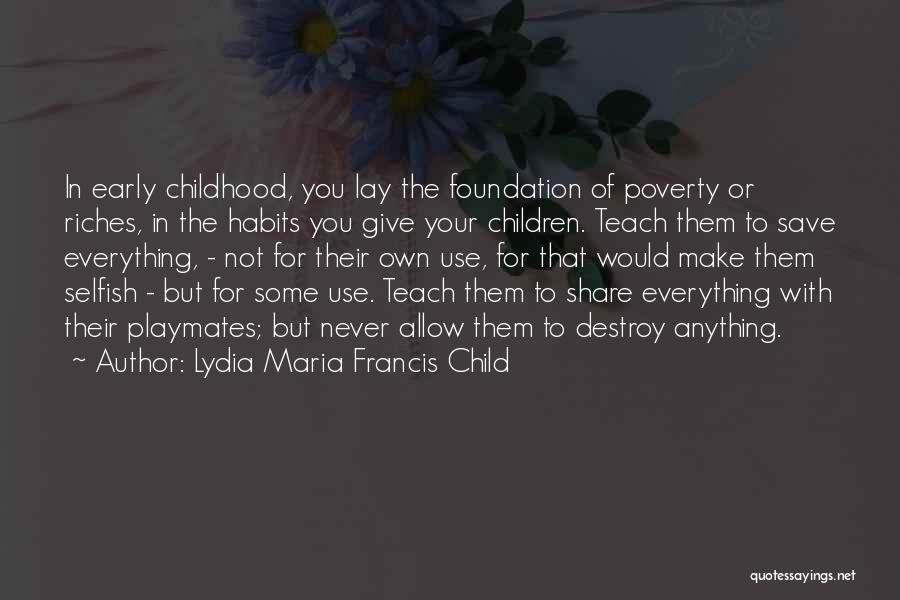 Lydia Maria Francis Child Quotes: In Early Childhood, You Lay The Foundation Of Poverty Or Riches, In The Habits You Give Your Children. Teach Them